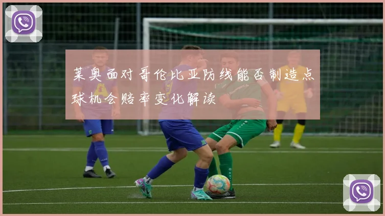 莱奥面对哥伦比亚防线能否制造点球机会赔率变化解读