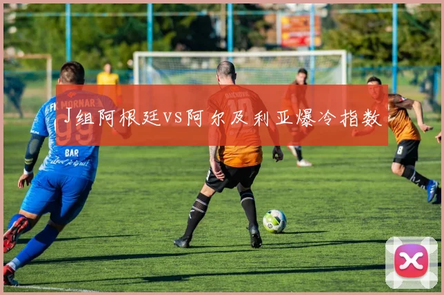 J组阿根廷vs阿尔及利亚爆冷指数