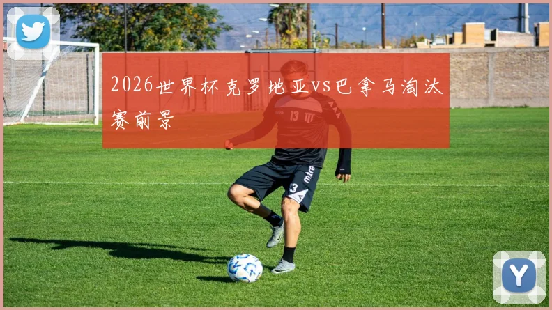 2026世界杯克罗地亚vs巴拿马淘汰赛前景