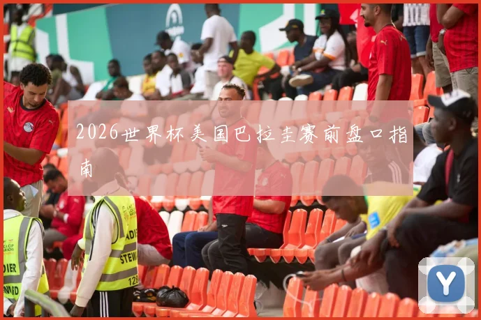 2026世界杯美国巴拉圭赛前盘口指南