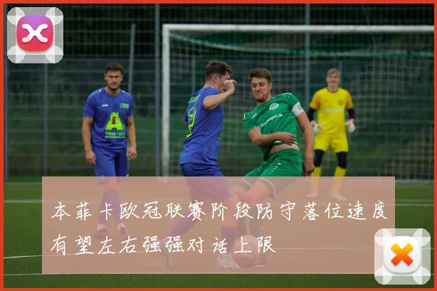 本菲卡欧冠联赛阶段防守落位速度有望左右强强对话上限