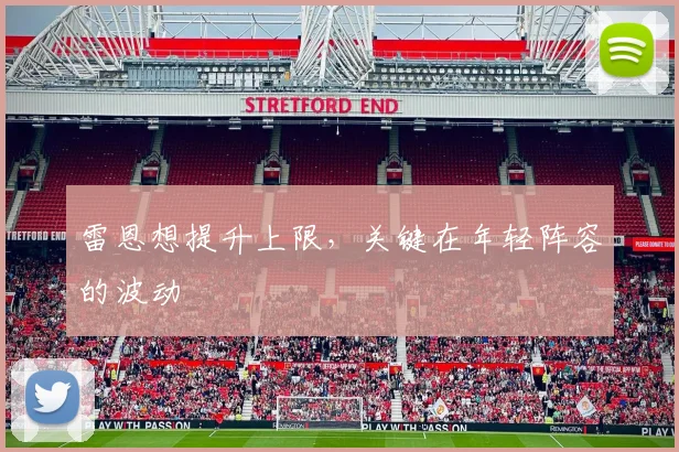 雷恩想提升上限，关键在年轻阵容的波动