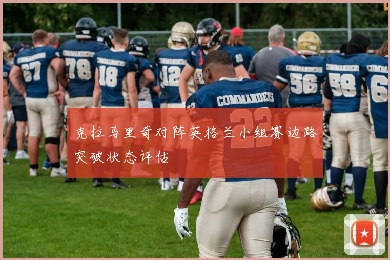 克拉马里奇对阵英格兰小组赛边路突破状态评估