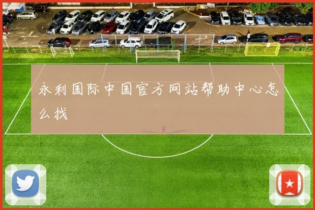 永利国际中国官方网站帮助中心怎么找