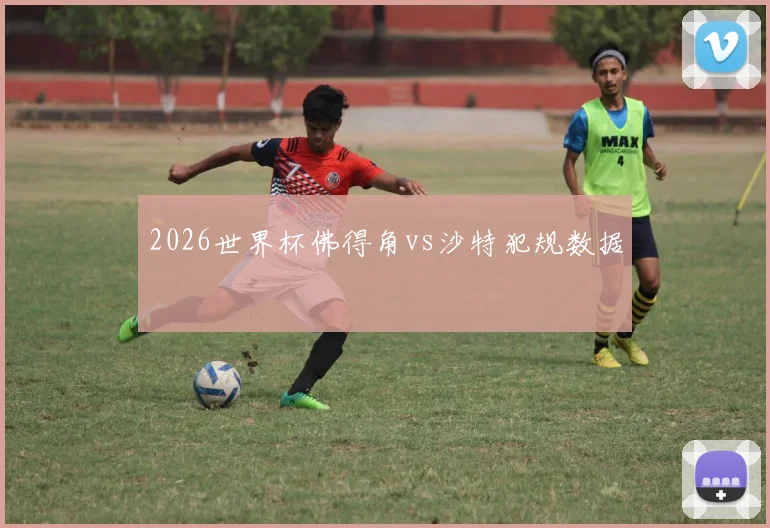 2026世界杯佛得角vs沙特犯规数据
