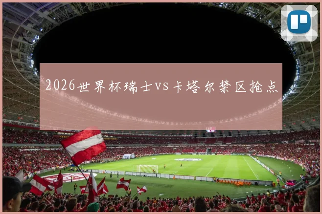 2026世界杯瑞士vs卡塔尔禁区抢点