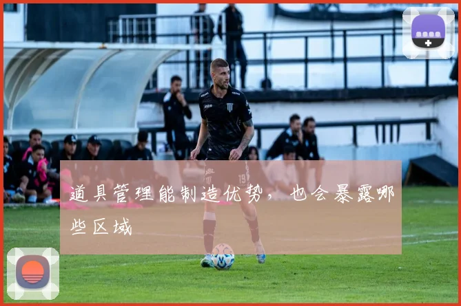 道具管理能制造优势，也会暴露哪些区域
