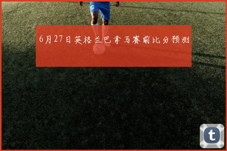 6月27日英格兰巴拿马赛前比分预测