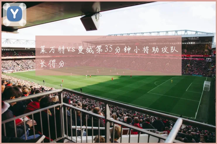 莱万特vs曼城第35分钟小将助攻队长得分