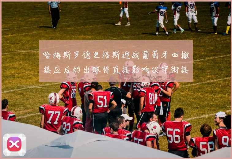 哈梅斯罗德里格斯迎战葡萄牙回撤接应后的出球将直接影响攻守衔接