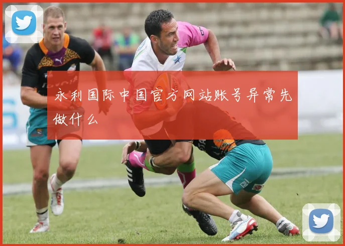 永利国际中国官方网站账号异常先做什么