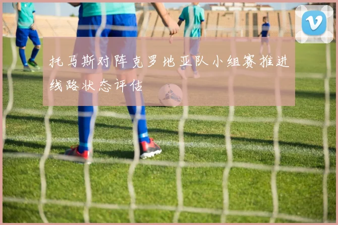 托马斯对阵克罗地亚队小组赛推进线路状态评估
