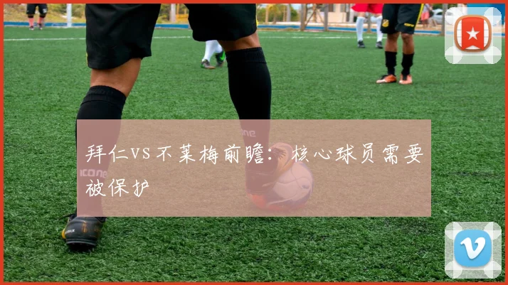 拜仁vs不莱梅前瞻：核心球员需要被保护