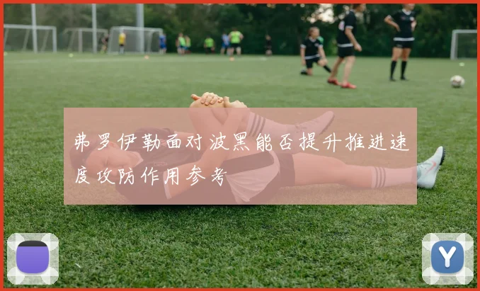 弗罗伊勒面对波黑能否提升推进速度攻防作用参考