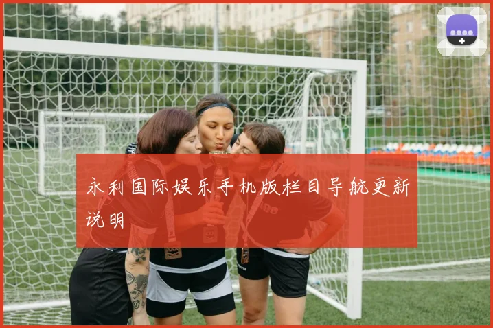 永利国际娱乐手机版栏目导航更新说明