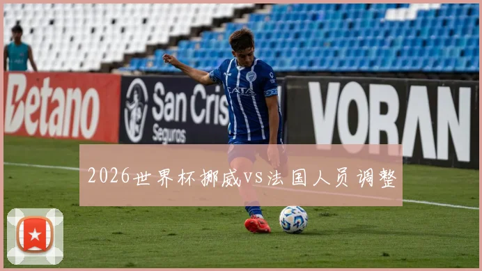 2026世界杯挪威vs法国人员调整