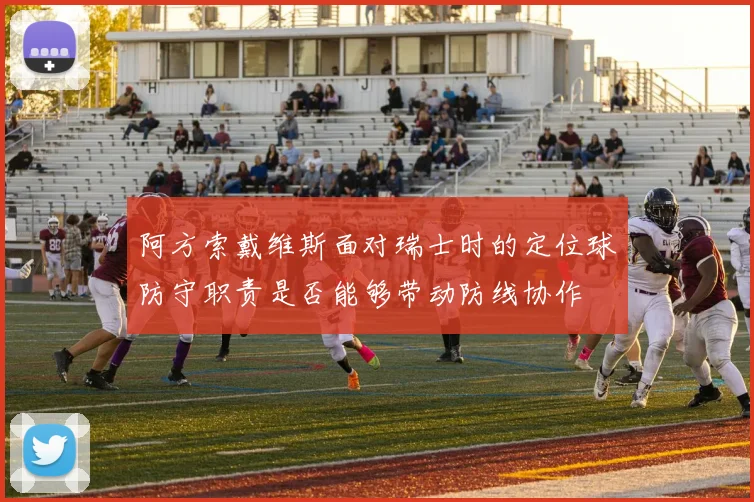 阿方索戴维斯面对瑞士时的定位球防守职责是否能够带动防线协作